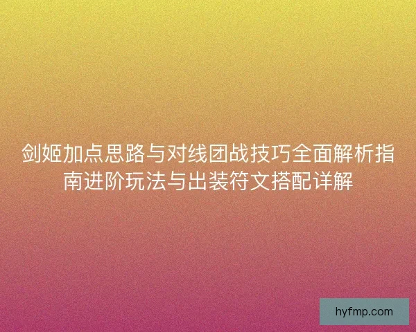 剑姬加点思路与对线团战技巧全面解析指南进阶玩法与出装符文搭配详解 剑姬加点思路与对线团战技巧全面解析指南进阶玩法与出装符文搭配详解