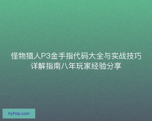 怪物猎人P3金手指代码大全与实战技巧详解指南八年玩家经验分享 怪物猎人P3金手指代码大全与实战技巧详解指南八年玩家经验分享