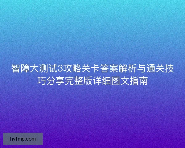 智障大测试3攻略关卡答案解析与通关技巧分享完整版详细图文指南