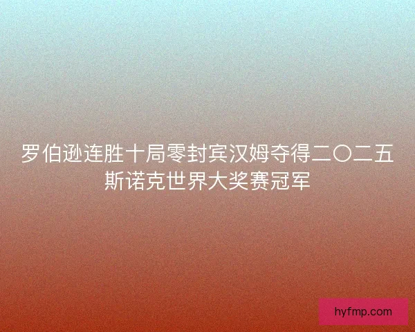 罗伯逊连胜十局零封宾汉姆夺得二〇二五斯诺克世界大奖赛冠军
